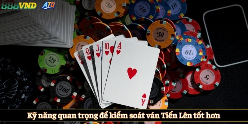 Kỹ năng quan trọng để kiểm soát ván Tiến Lên tốt hơn